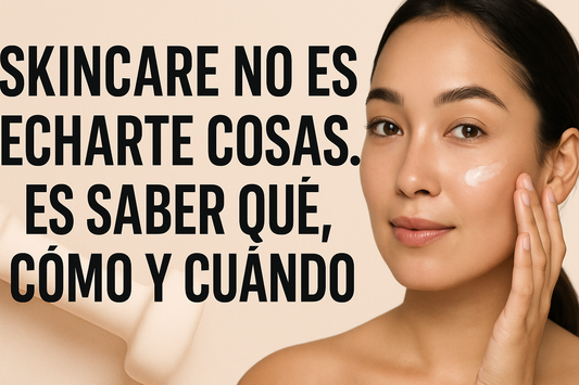 "Skincare No Es Echarte Cosas. Es Saber Qué, Cómo y Cuándo"